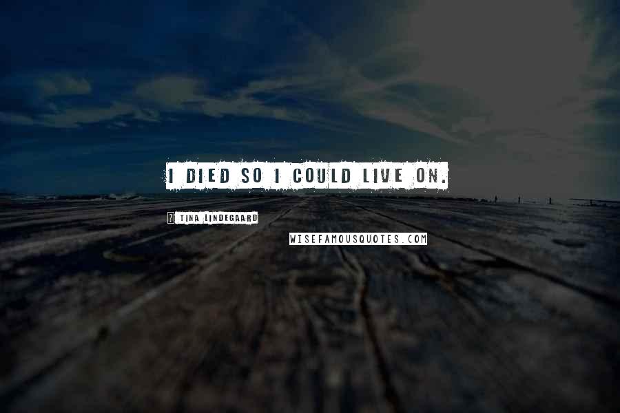 Tina Lindegaard Quotes: I died so I could live on.
