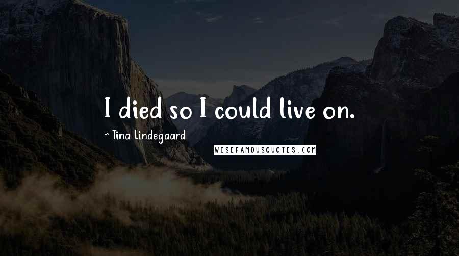 Tina Lindegaard Quotes: I died so I could live on.