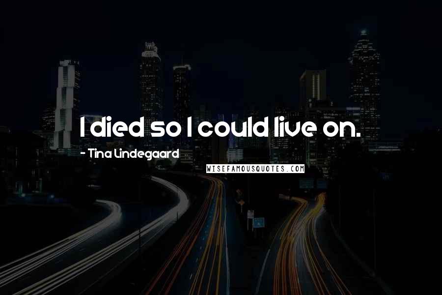 Tina Lindegaard Quotes: I died so I could live on.