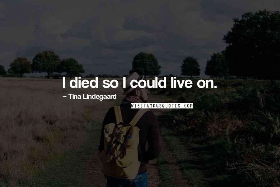 Tina Lindegaard Quotes: I died so I could live on.
