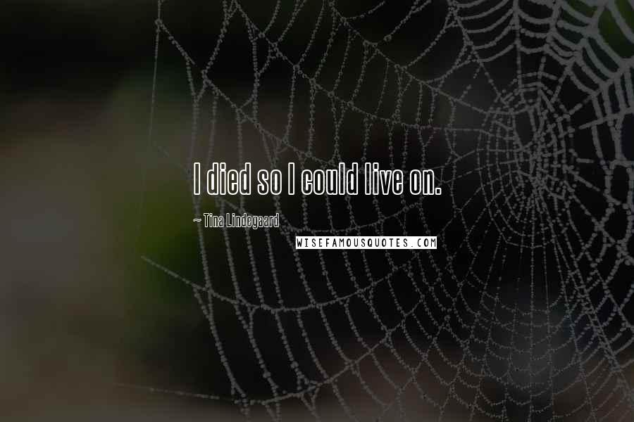 Tina Lindegaard Quotes: I died so I could live on.