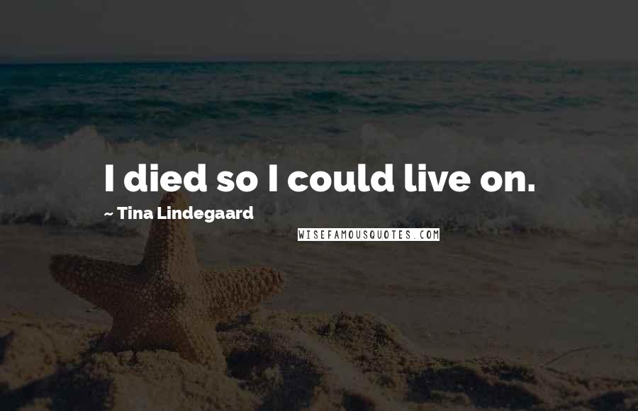 Tina Lindegaard Quotes: I died so I could live on.