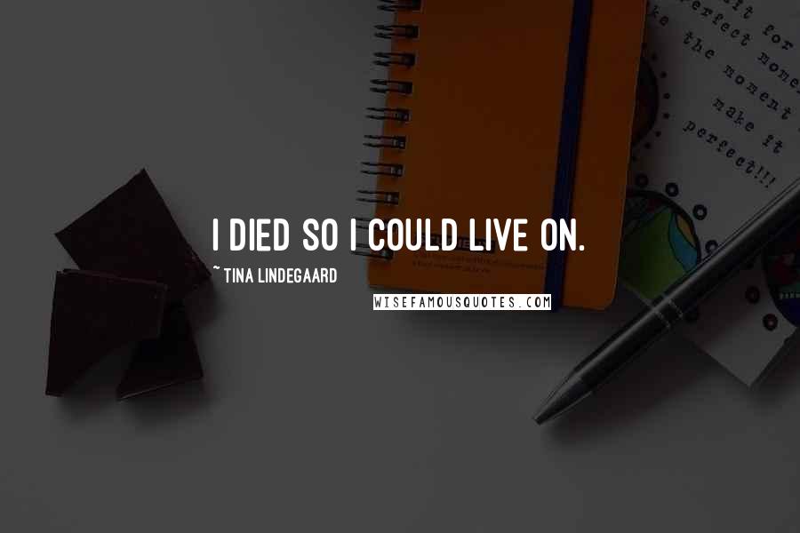 Tina Lindegaard Quotes: I died so I could live on.