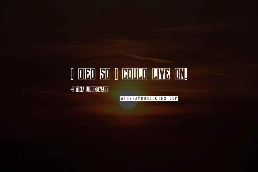 Tina Lindegaard Quotes: I died so I could live on.