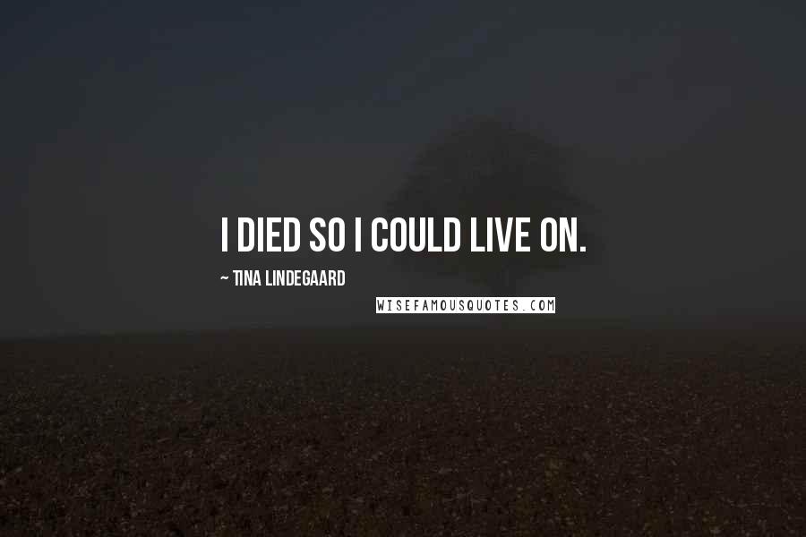 Tina Lindegaard Quotes: I died so I could live on.