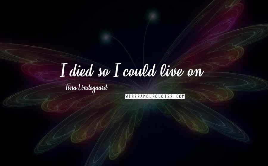 Tina Lindegaard Quotes: I died so I could live on.