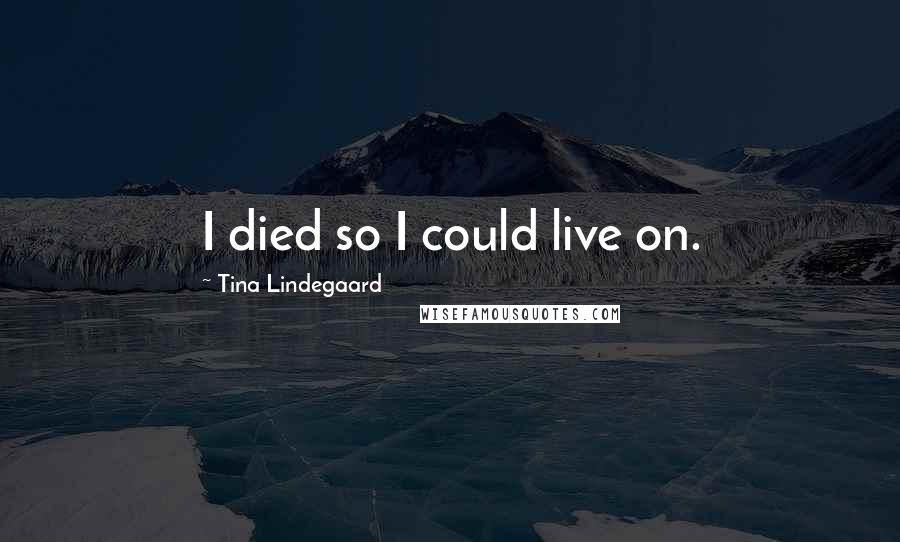 Tina Lindegaard Quotes: I died so I could live on.