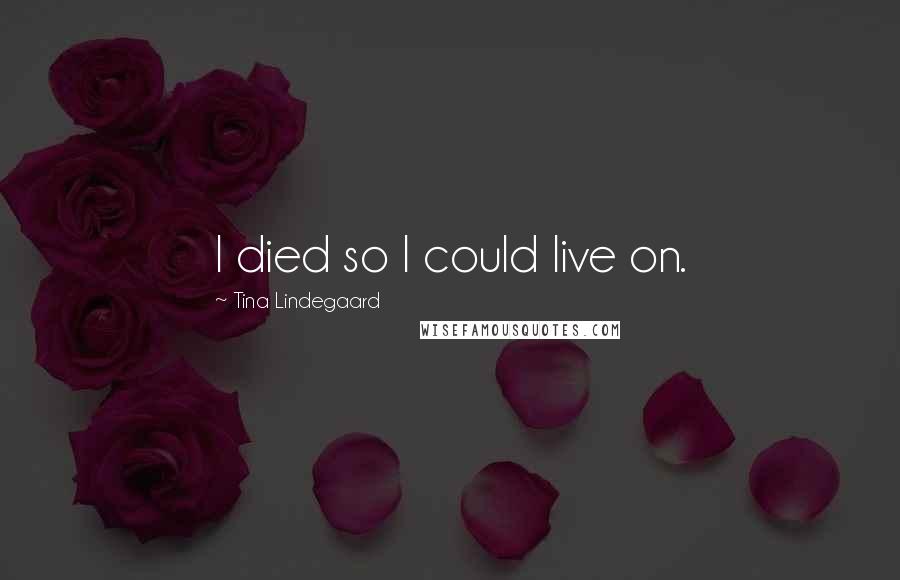 Tina Lindegaard Quotes: I died so I could live on.