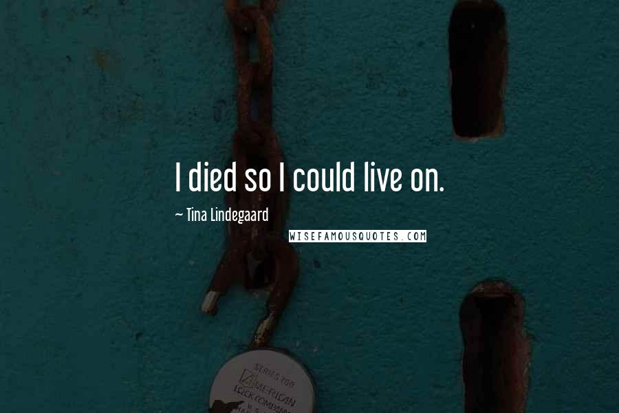 Tina Lindegaard Quotes: I died so I could live on.