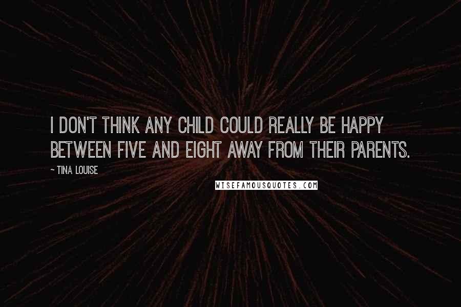 Tina Louise Quotes: I don't think any child could really be happy between five and eight away from their parents.