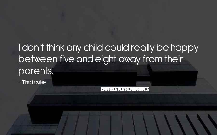 Tina Louise Quotes: I don't think any child could really be happy between five and eight away from their parents.