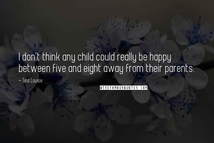 Tina Louise Quotes: I don't think any child could really be happy between five and eight away from their parents.