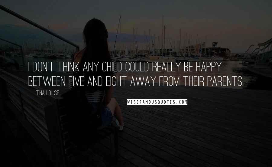 Tina Louise Quotes: I don't think any child could really be happy between five and eight away from their parents.