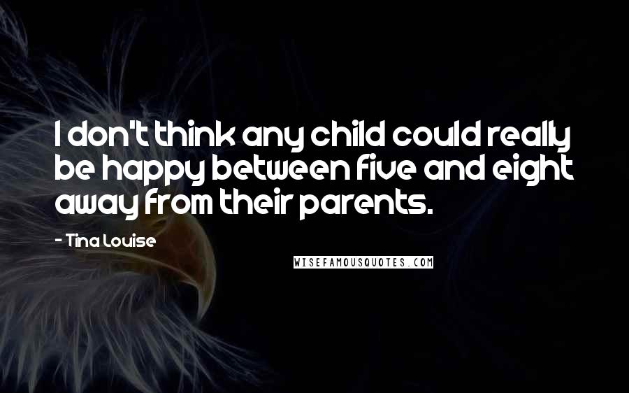 Tina Louise Quotes: I don't think any child could really be happy between five and eight away from their parents.