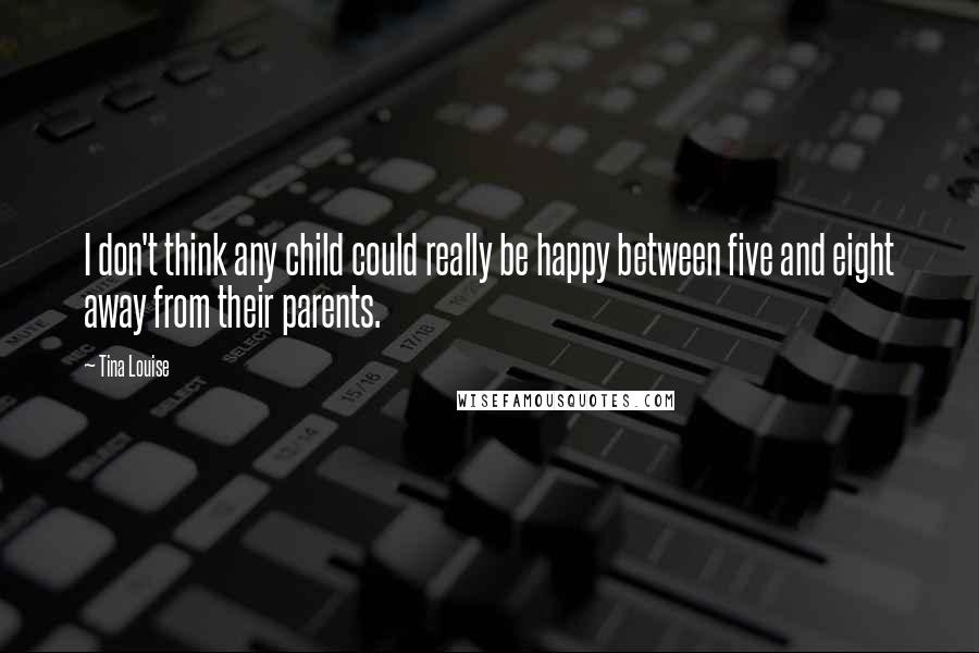 Tina Louise Quotes: I don't think any child could really be happy between five and eight away from their parents.