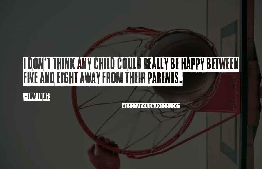 Tina Louise Quotes: I don't think any child could really be happy between five and eight away from their parents.