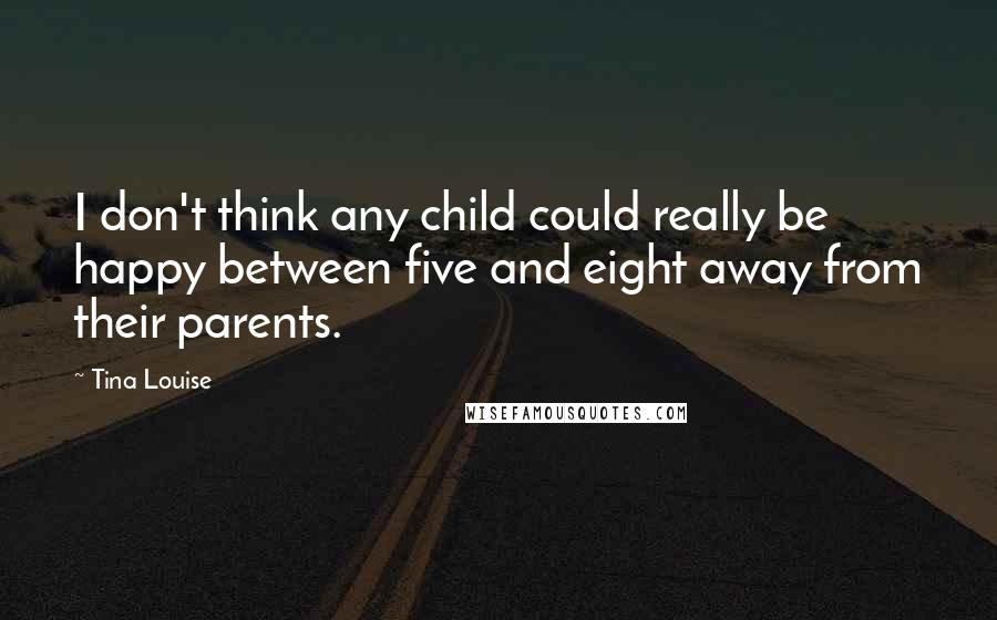 Tina Louise Quotes: I don't think any child could really be happy between five and eight away from their parents.