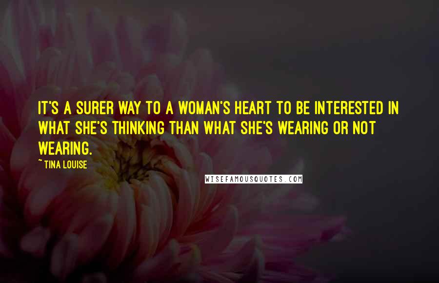 Tina Louise Quotes: It's a surer way to a woman's heart to be interested in what she's thinking than what she's wearing or not wearing.