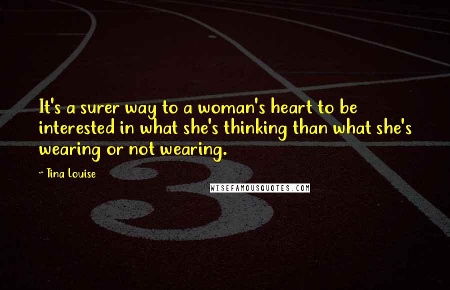 Tina Louise Quotes: It's a surer way to a woman's heart to be interested in what she's thinking than what she's wearing or not wearing.