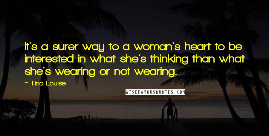 Tina Louise Quotes: It's a surer way to a woman's heart to be interested in what she's thinking than what she's wearing or not wearing.