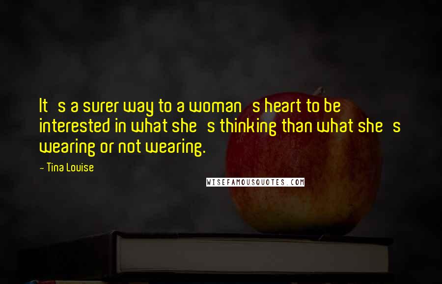 Tina Louise Quotes: It's a surer way to a woman's heart to be interested in what she's thinking than what she's wearing or not wearing.