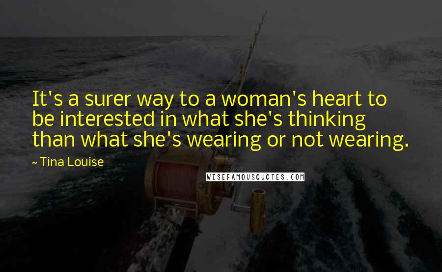 Tina Louise Quotes: It's a surer way to a woman's heart to be interested in what she's thinking than what she's wearing or not wearing.