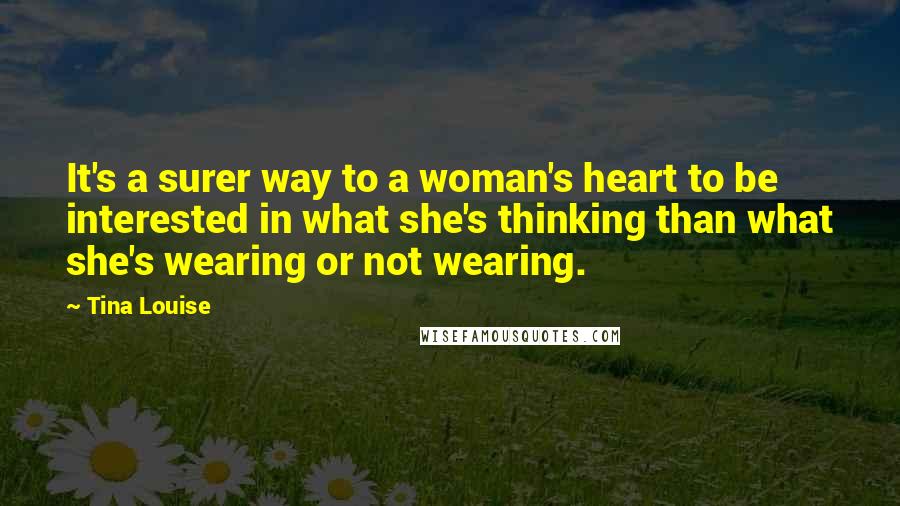 Tina Louise Quotes: It's a surer way to a woman's heart to be interested in what she's thinking than what she's wearing or not wearing.