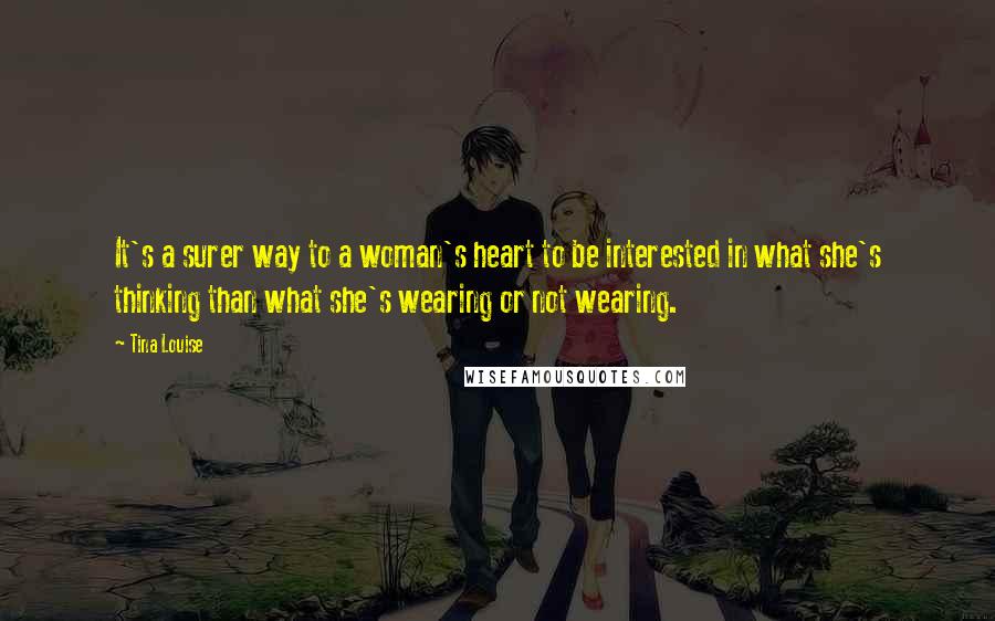 Tina Louise Quotes: It's a surer way to a woman's heart to be interested in what she's thinking than what she's wearing or not wearing.