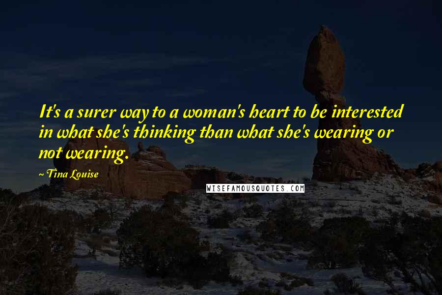 Tina Louise Quotes: It's a surer way to a woman's heart to be interested in what she's thinking than what she's wearing or not wearing.