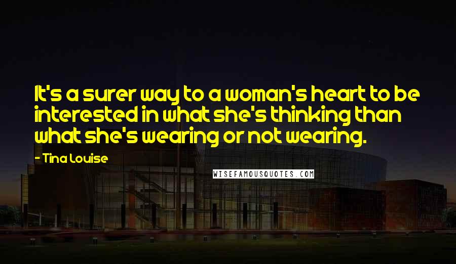Tina Louise Quotes: It's a surer way to a woman's heart to be interested in what she's thinking than what she's wearing or not wearing.