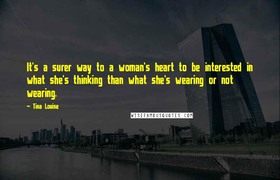 Tina Louise Quotes: It's a surer way to a woman's heart to be interested in what she's thinking than what she's wearing or not wearing.