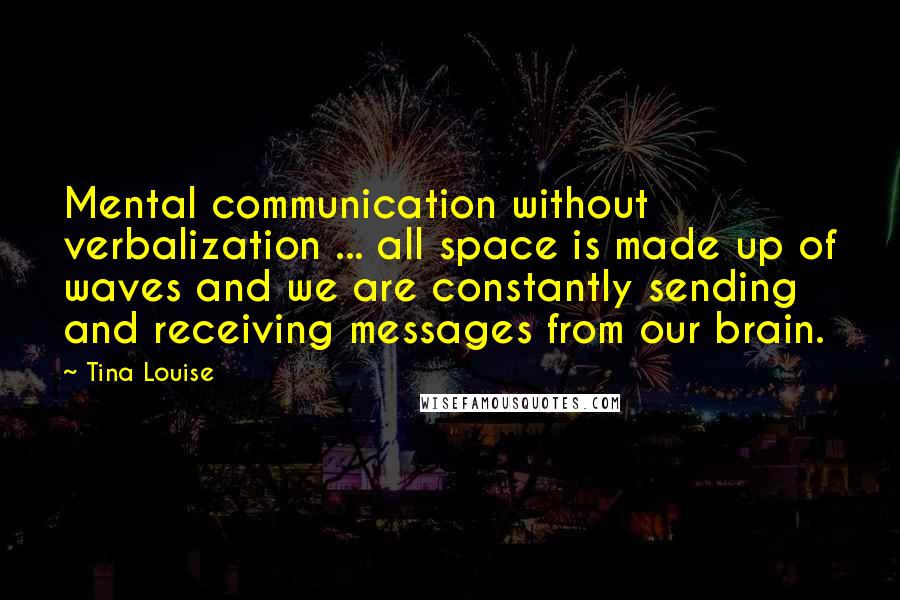 Tina Louise Quotes: Mental communication without verbalization ... all space is made up of waves and we are constantly sending and receiving messages from our brain.