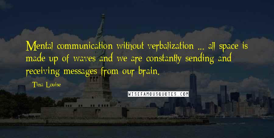 Tina Louise Quotes: Mental communication without verbalization ... all space is made up of waves and we are constantly sending and receiving messages from our brain.