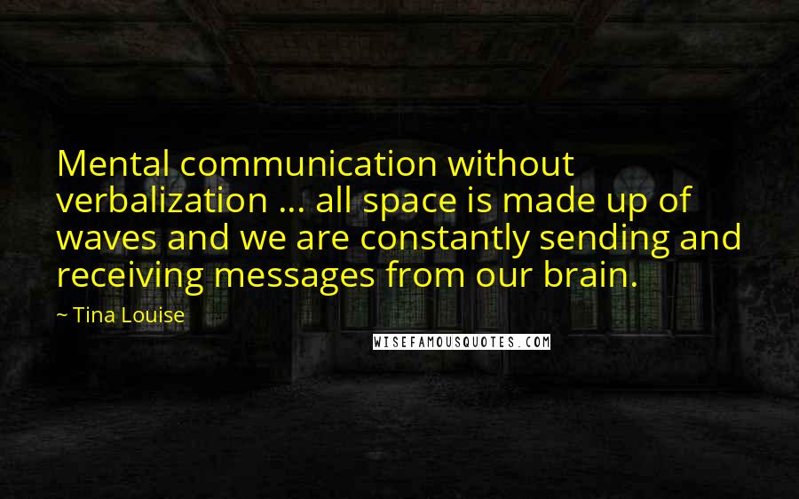 Tina Louise Quotes: Mental communication without verbalization ... all space is made up of waves and we are constantly sending and receiving messages from our brain.