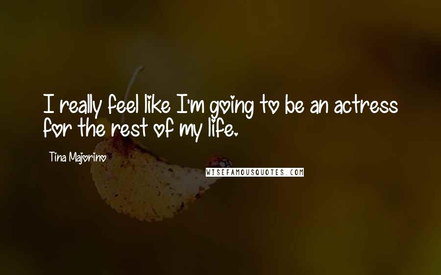 Tina Majorino Quotes: I really feel like I'm going to be an actress for the rest of my life.