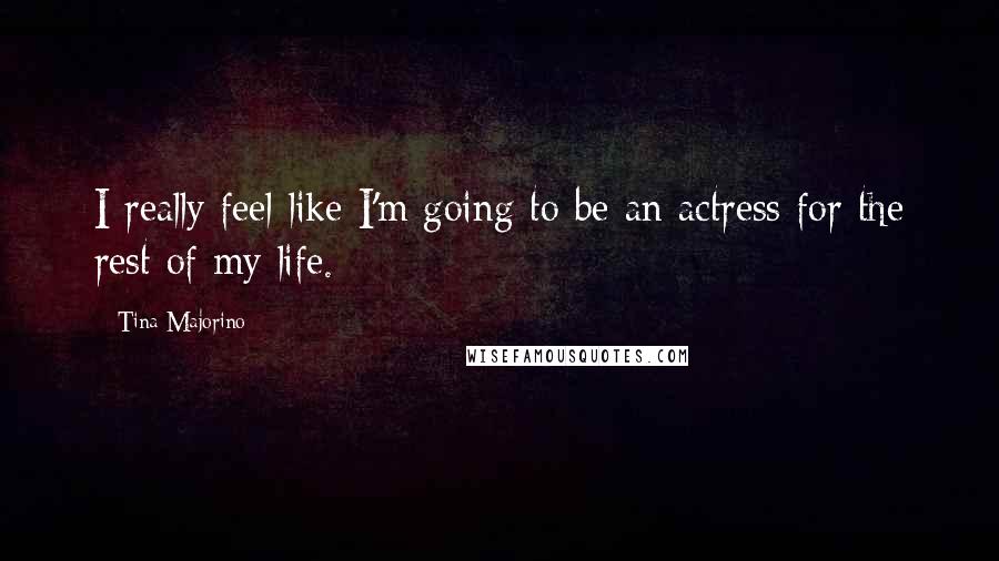 Tina Majorino Quotes: I really feel like I'm going to be an actress for the rest of my life.