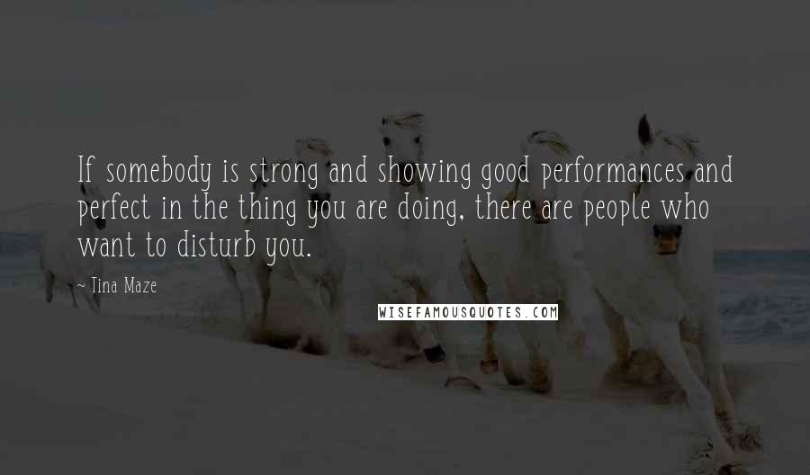 Tina Maze Quotes: If somebody is strong and showing good performances and perfect in the thing you are doing, there are people who want to disturb you.