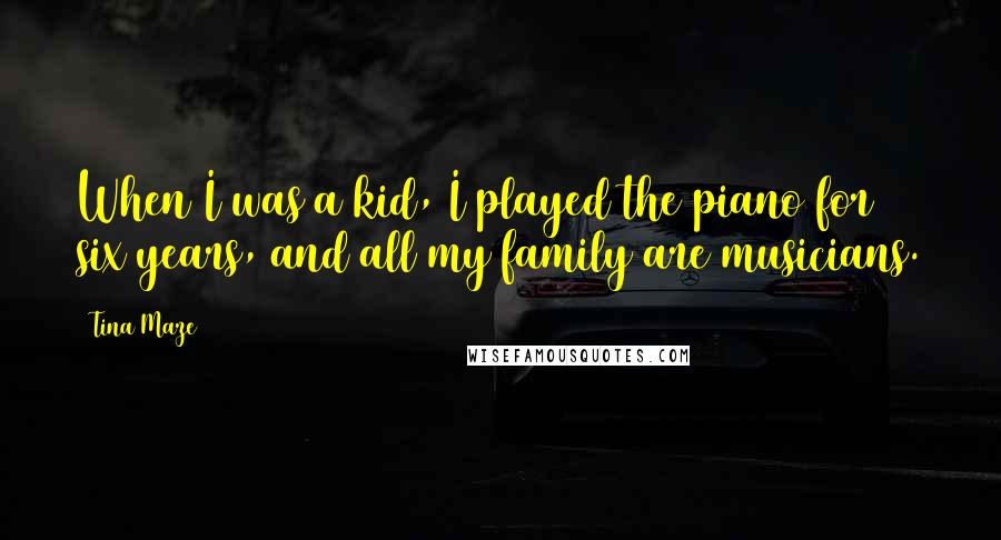 Tina Maze Quotes: When I was a kid, I played the piano for six years, and all my family are musicians.