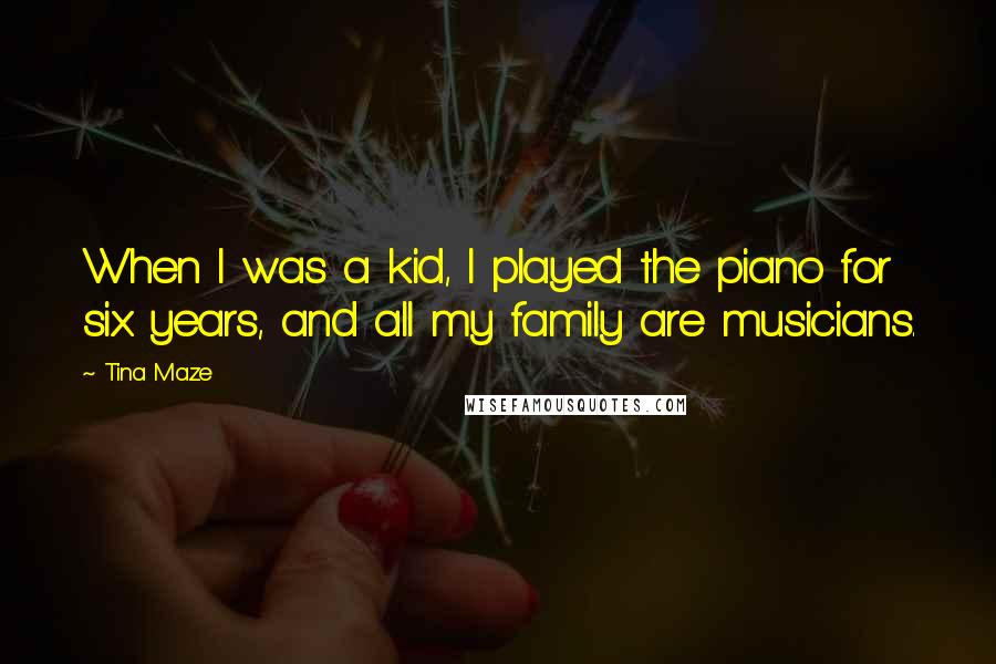 Tina Maze Quotes: When I was a kid, I played the piano for six years, and all my family are musicians.