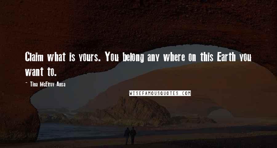 Tina McElroy Ansa Quotes: Claim what is yours. You belong any where on this Earth you want to.