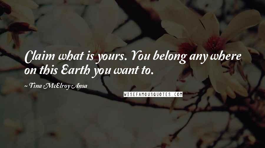 Tina McElroy Ansa Quotes: Claim what is yours. You belong any where on this Earth you want to.