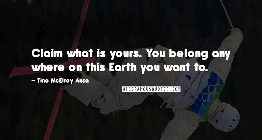 Tina McElroy Ansa Quotes: Claim what is yours. You belong any where on this Earth you want to.