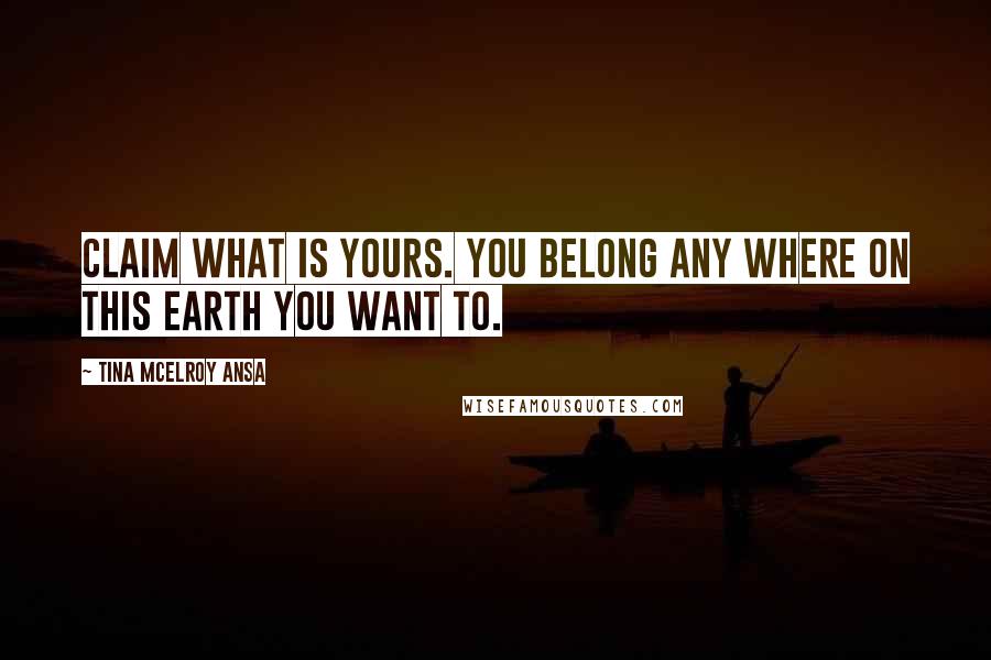 Tina McElroy Ansa Quotes: Claim what is yours. You belong any where on this Earth you want to.