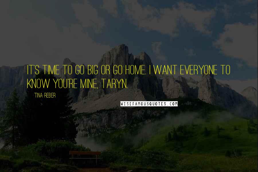 Tina Reber Quotes: It's time to go big or go home. I want everyone to know you're mine, Taryn.