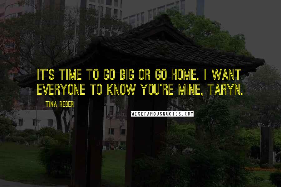 Tina Reber Quotes: It's time to go big or go home. I want everyone to know you're mine, Taryn.