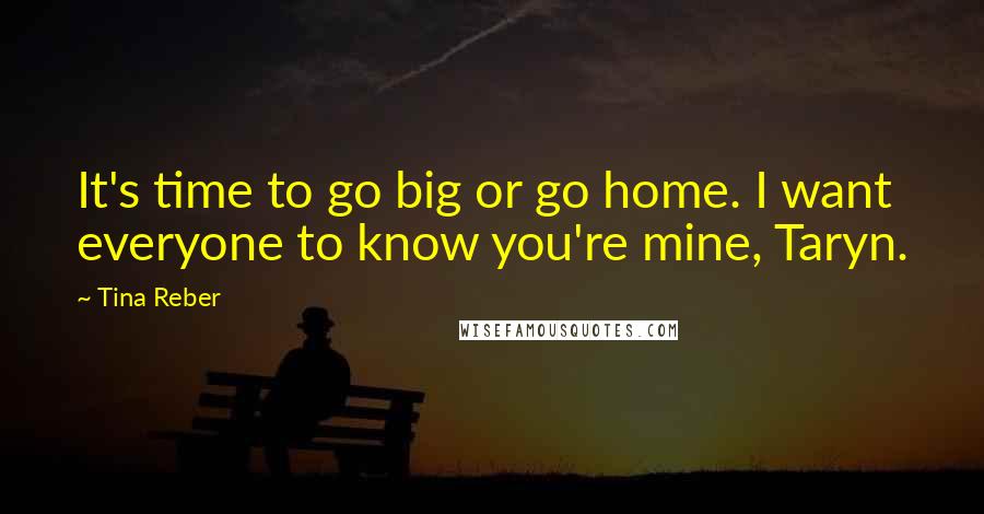Tina Reber Quotes: It's time to go big or go home. I want everyone to know you're mine, Taryn.
