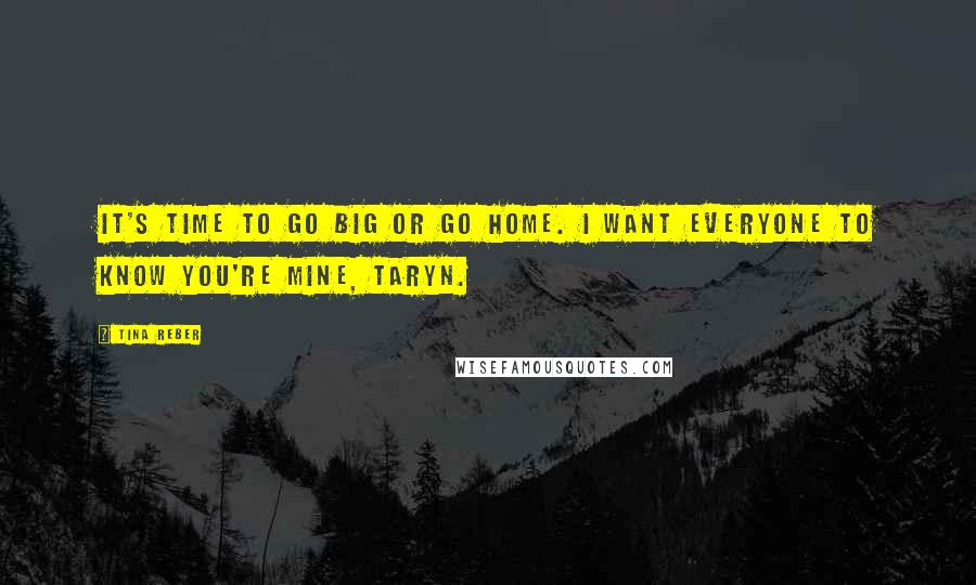 Tina Reber Quotes: It's time to go big or go home. I want everyone to know you're mine, Taryn.