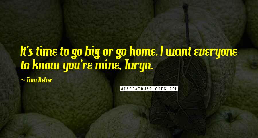 Tina Reber Quotes: It's time to go big or go home. I want everyone to know you're mine, Taryn.