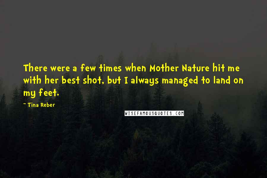 Tina Reber Quotes: There were a few times when Mother Nature hit me with her best shot, but I always managed to land on my feet.