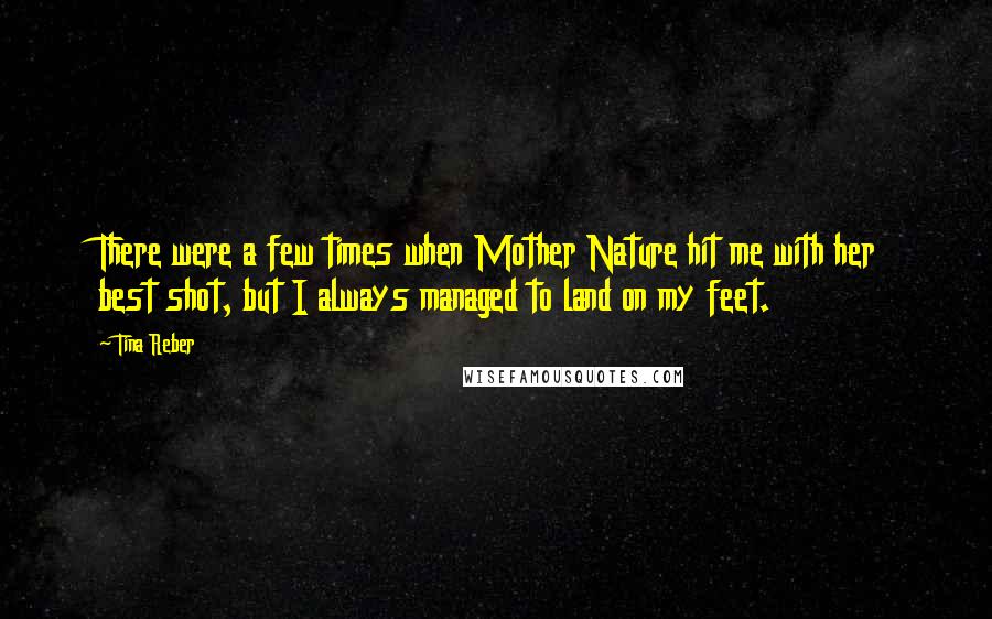 Tina Reber Quotes: There were a few times when Mother Nature hit me with her best shot, but I always managed to land on my feet.